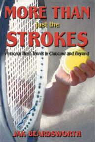 Title: More Than Just The Strokes: Personal Best Tennis in Clubland and Beyond, Author: Jak Beardsworth