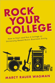 Title: Rock Your College: How to Start and Run A College or University-Based Music Business Entity, Author: Marcy Rauer Wagman