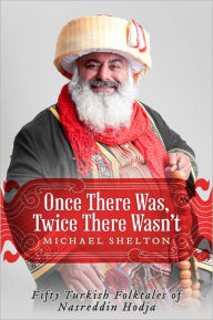 Title: Once There Was, Twice There Wasn't: Fifty Turkish Folktales of Nasreddin Hodja, Author: Michael Shelton