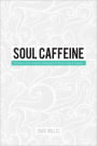 Soul Caffeine: Stories & Life Lessons Designed to Encourage & Inspire