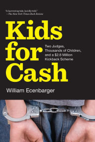 Title: Kids for Cash: Two Judges, Thousands of Children, and a $2.8 Million Kickback Scheme, Author: William Ecenbarger