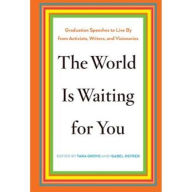 Title: The World Is Waiting for You: Graduation Speeches to Live By from Activists, Writers, and Visionaries, Author: Tara Grove
