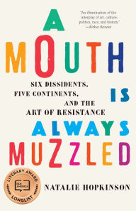 Title: A Mouth Is Always Muzzled: Six Dissidents, Five Continents, and the Art of Resistance, Author: Natalie Hopkinson