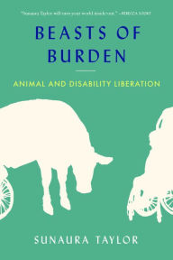 Title: Beasts of Burden: Animal and Disability Liberation, Author: Sunaura Taylor