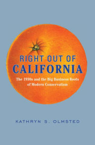 Title: Right Out of California: The 1930s and the Big Business Roots of Modern Conservatism, Author: Kathryn S. Olmsted