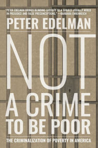 Title: Not a Crime to Be Poor: The Criminalization of Poverty in America, Author: Peter Edelman