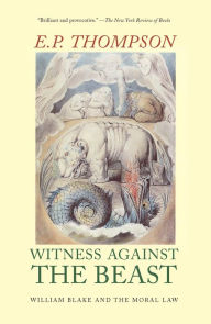 Title: Witness Against the Beast: William Blake and the Moral Law, Author: E. P. Thompson