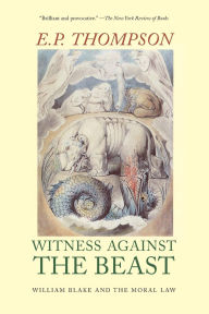 Title: Witness Against the Beast: William Blake and the Moral Law, Author: E. P. Thompson