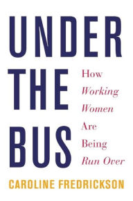 Title: Under the Bus: How Working Women Are Being Run Over, Author: Caroline Fredrickson