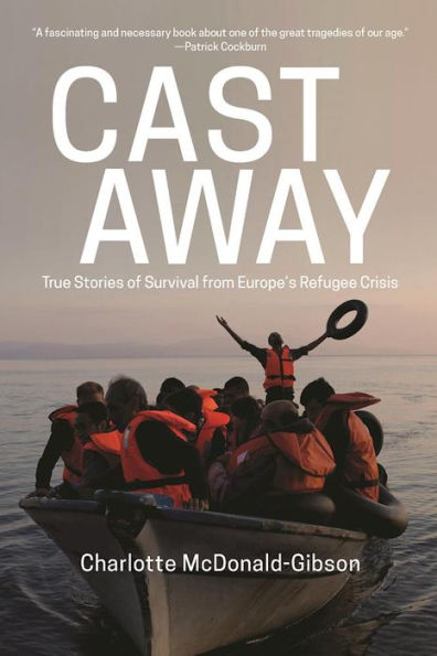 Cast Away: True Stories of Survival from Europe¿s Refugee Crisis