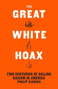 Title: The Great White Hoax: Two Centuries of Selling Racism in America, Author: Philip Kadish