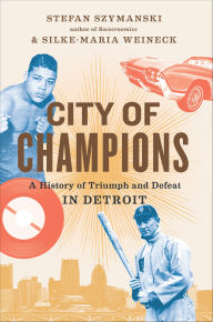 Title: City of Champions: A History of Triumph and Defeat in Detroit, Author: Stefan Szymanski