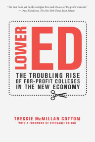 Title: Lower Ed: The Troubling Rise of For-Profit Colleges in the New Economy, Author: Tressie McMillan Cottom