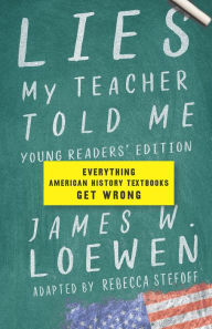 Title: Lies My Teacher Told Me: Young Readers' Edition: Everything American History Textbooks Get Wrong, Author: James W. Loewen