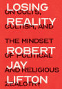 Losing Reality: On Cults, Cultism, and the Mindset of Political and Religious Zealotry