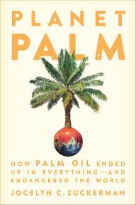Title: Planet Palm: How Palm Oil Ended Up in Everything-and Endangered the World, Author: Jocelyn C. Zuckerman