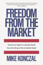 Freedom From the Market: America's Fight to Liberate Itself from the Grip of the Invisible Hand