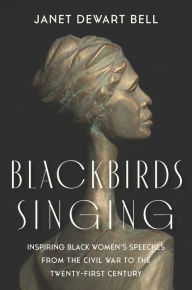 Title: Blackbirds Singing: Inspiring Black Women's Speeches from the Civil War to the Twenty-first Century, Author: Janet Dewart Bell