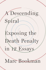Title: A Descending Spiral: Exposing the Death Penalty in 12 Essays, Author: Marc Bookman