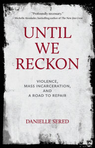 Title: Until We Reckon: Violence, Mass Incarceration, and a Road to Repair, Author: Danielle Sered
