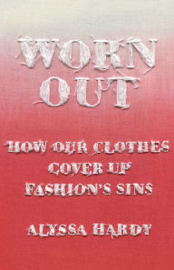 Title: Worn Out: How Our Clothes Cover Up Fashion's Sins, Author: Alyssa Hardy