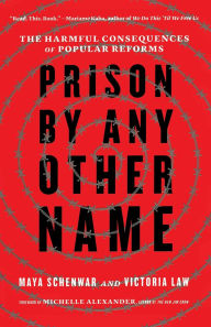 Title: Prison by Any Other Name: The Harmful Consequences of Popular Reforms, Author: Maya Schenwar