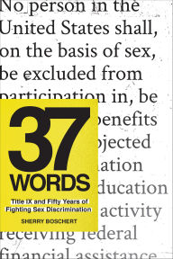 Title: 37 Words: Title IX and Fifty Years of Fighting Sex Discrimination, Author: Sherry Boschert