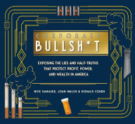 Title: Corporate Bullsh*t: Exposing the Lies and Half-Truths That Protect Profit, Power, and Wealth in America, Author: Nick Hanauer