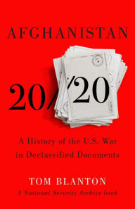 Title: Afghanistan 20/20: A History of the U.S. War in Declassified Documents, Author: Tom Blanton