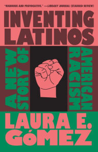Title: Inventing Latinos: A New Story of American Racism, Author: Laura E. Gómez