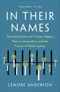 Title: In Their Names: The Untold Story of Victims' Rights, Mass Incarceration, and the Future of Public Safety, Author: Lenore Anderson