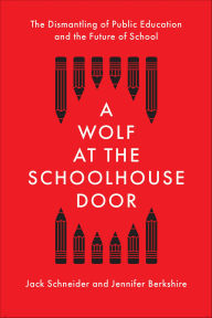 Title: A Wolf at the Schoolhouse Door: The Dismantling of Public Education and the Future of School, Author: Jack Schneider