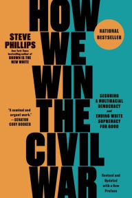 Title: How We Win the Civil War: Securing a Multiracial Democracy and Ending White Supremacy for Good, Author: Steve Phillips