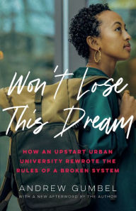 Title: Won't Lose This Dream: How an Upstart Urban University Rewrote the Rules of a Broken System, Author: Andrew Gumbel