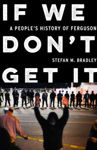 Title: If We Don't Get It: A People's History of Ferguson, Author: Stefan M. Bradley
