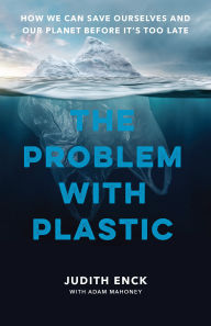 Title: The Problem with Plastic: How We Can Save Ourselves and Our Planet Before It's Too Late, Author: Judith Enck