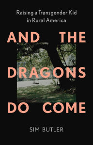 Title: And the Dragons Do Come: Raising a Transgender Kid in Rural America, Author: Sim Butler