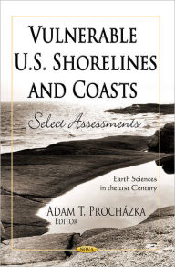 Title: Vulnerable U.S. Shorelines and Coasts : Select Assessments, Author: Adam T. Prochazka