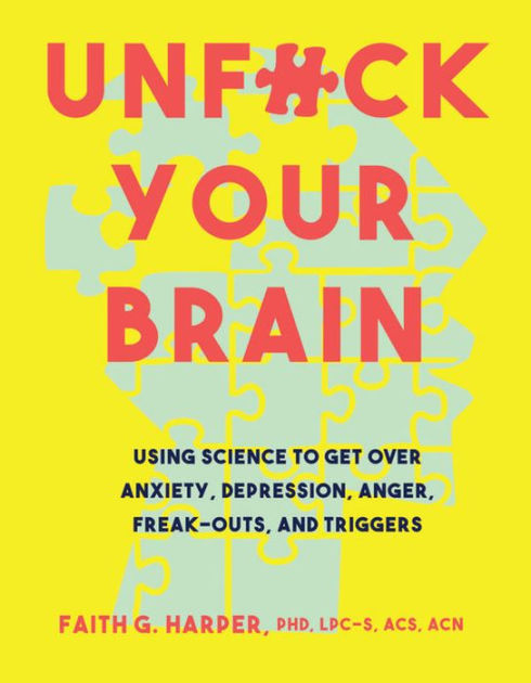 Unf*ck Your Brain: Using Science to Get Over Anxiety, Depression, Anger,  Freak-Outs, and Triggers by Faith G. Harper, Paperback
