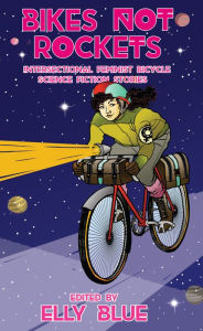 Title: Bikes Not Rockets: Intersectional Feminist Bicycle Science Fiction Stories, Author: Elly Blue