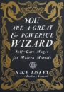 You Are a Great and Powerful Wizard: Self-Care Magic for Modern Mortals