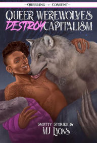 Title: Queer Werewolves Destroy Capitalism: Smutty Stories, Author: MJ Lyons