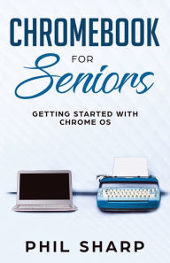 Title: Chromebook for Seniors: Getting Started With Chrome OS, Author: Phil Sharp