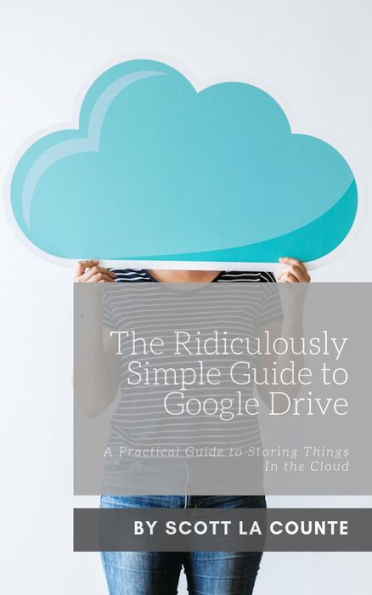 The Ridiculously Simple Guide to Google Drive: A Practical Guide to Storing Things In the Cloud