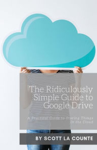 Title: The Ridiculously Simple Guide to Google Drive: A Practical Guide to Storing Things In the Cloud, Author: Scott La Counte