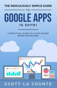 Title: The Ridiculously Simple Guide to Google Apps (G Suite): A Practical Guide to Google Drive Google Docs, Google Sheets, Google Slides, and Google Forms, Author: Scott La Counte