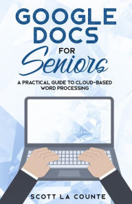 Title: Google Docs for Seniors: A Practical Guide to Cloud-Based Word Processing, Author: Scott La Counte