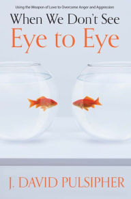 Title: When We Don't See Eye to Eye, Author: J. David Pulsipher