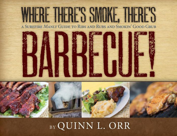 Where There's Smoke... There's BBQ: A Surefire Manly Guide to Ribs and Rubs and Smokin' Good Grub
