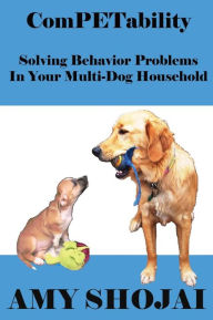 Title: ComPETability: Solving Behavior Problems In Your Multi-Dog Household, Author: Amy Shojai